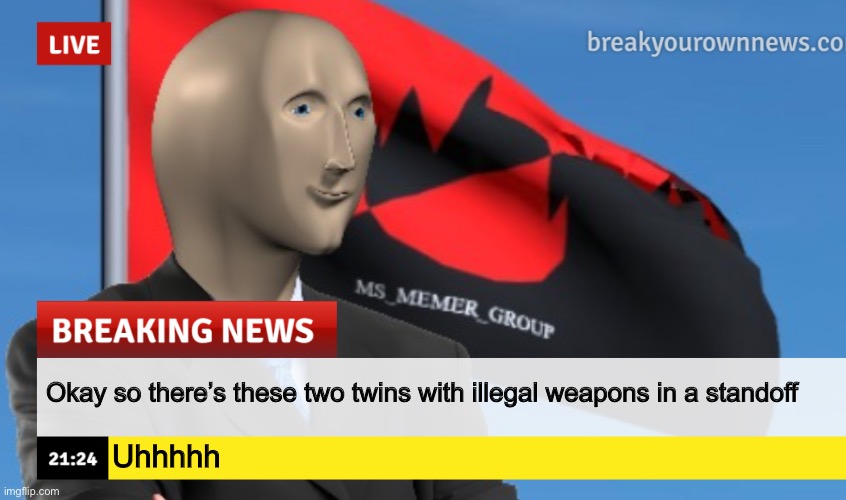 One of them just reset the Imgflip universe until some random guy restored it and now she’s lying on the floor bleeding | Okay so there’s these two twins with illegal weapons in a standoff; Uhhhhh | image tagged in msmg news december 2022 edition | made w/ Imgflip meme maker