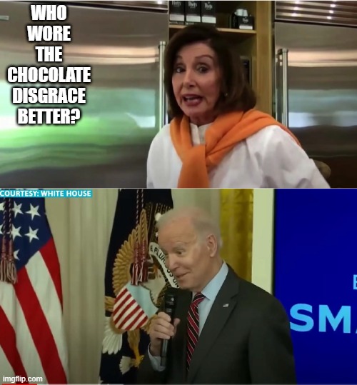 Biden & Nancy | WHO WORE THE CHOCOLATE DISGRACE BETTER? | image tagged in chocolate | made w/ Imgflip meme maker