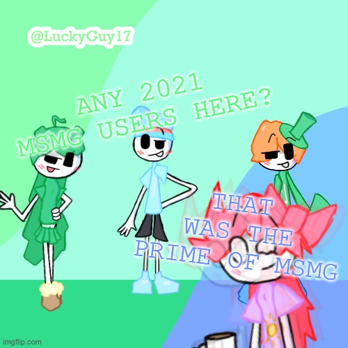 LuckyGuy17 Template | ANY 2021 MSMG USERS HERE? THAT WAS THE PRIME OF MSMG | image tagged in luckyguy17 template | made w/ Imgflip meme maker