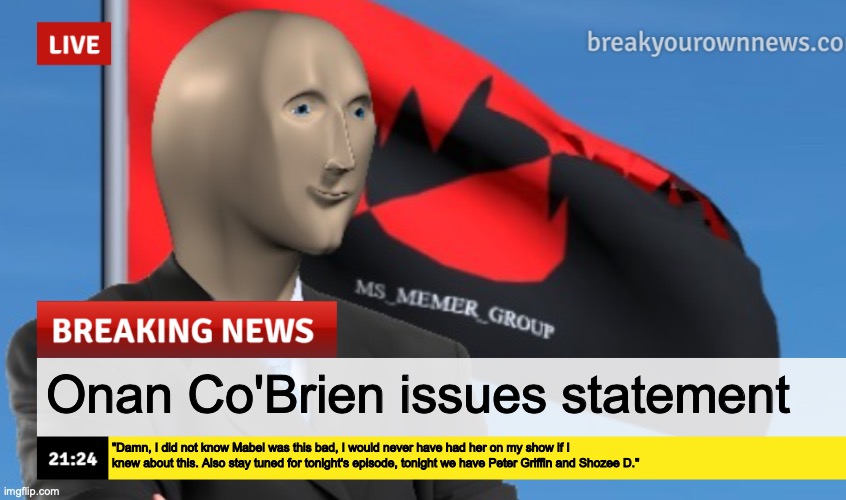 MSMG News (December 2022 edition) | Onan Co'Brien issues statement; "Damn, I did not know Mabel was this bad, I would never have had her on my show if I knew about this. Also stay tuned for tonight's episode, tonight we have Peter Griffin and Shozee D." | image tagged in msmg news december 2022 edition | made w/ Imgflip meme maker