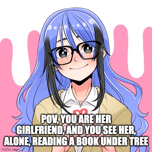 Jaz | POV, YOU ARE HER GIRLFRIEND, AND YOU SEE HER, ALONE, READING A BOOK UNDER TREE | image tagged in jaz | made w/ Imgflip meme maker