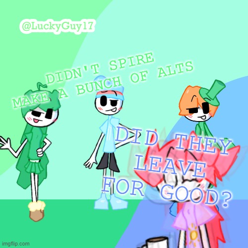 LuckyGuy17 Template | DIDN'T SPIRE MAKE A BUNCH OF ALTS; DID THEY LEAVE FOR GOOD? | image tagged in luckyguy17 template | made w/ Imgflip meme maker