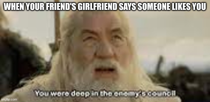 WHEN YOUR FRIEND'S GIRLFRIEND SAYS SOMEONE LIKES YOU | made w/ Imgflip meme maker