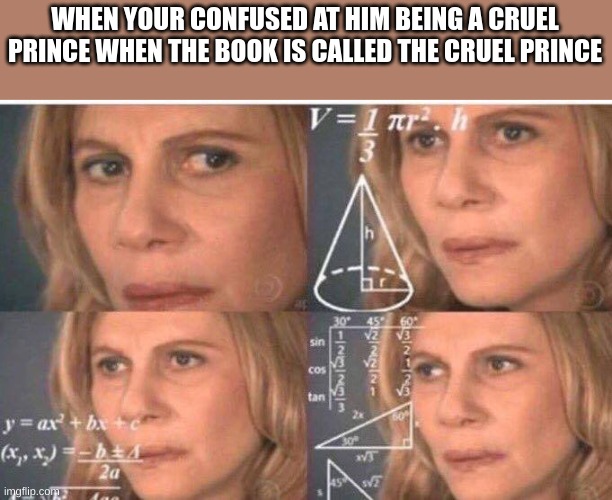Math lady/Confused lady | WHEN YOUR CONFUSED AT HIM BEING A CRUEL PRINCE WHEN THE BOOK IS CALLED THE CRUEL PRINCE | image tagged in math lady/confused lady | made w/ Imgflip meme maker