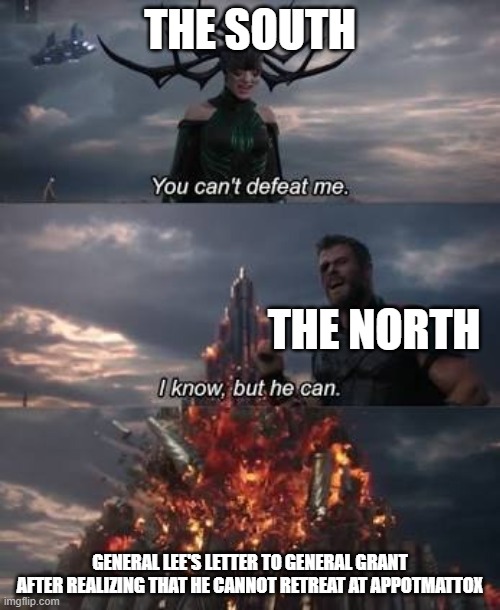 And another one | THE SOUTH; THE NORTH; GENERAL LEE'S LETTER TO GENERAL GRANT AFTER REALIZING THAT HE CANNOT RETREAT AT APPOTMATTOX | image tagged in thor you can't defeat me | made w/ Imgflip meme maker