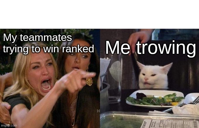 Woman Yelling At Cat | My teammates trying to win ranked; Me trowing | image tagged in memes,woman yelling at cat | made w/ Imgflip meme maker