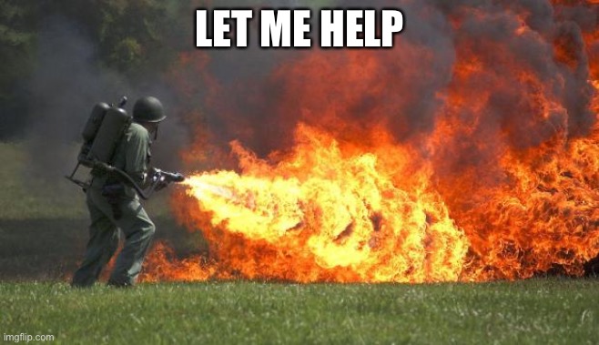 flamethrower | LET ME HELP | image tagged in flamethrower | made w/ Imgflip meme maker