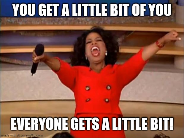 Oprah You Get A | YOU GET A LITTLE BIT OF YOU; EVERYONE GETS A LITTLE BIT! | image tagged in memes,oprah you get a | made w/ Imgflip meme maker