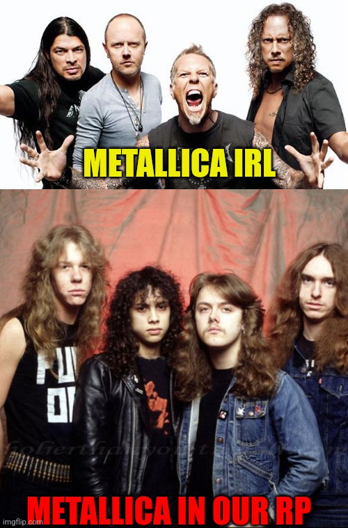 METALLICA IRL; METALLICA IN OUR RP | image tagged in metallica | made w/ Imgflip meme maker