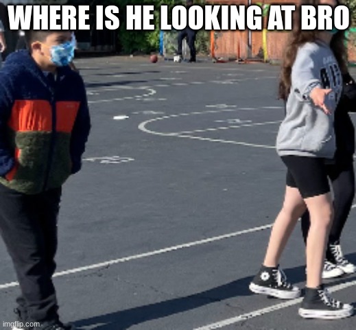 ayo | WHERE IS HE LOOKING AT BRO | image tagged in me and the boys | made w/ Imgflip meme maker