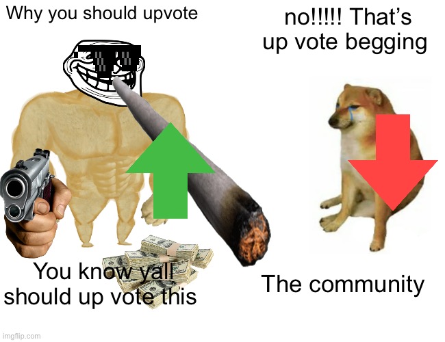 Cringy 8 year olds begging for up votes be like | Why you should upvote; no!!!!! That’s up vote begging; You know yall should up vote this; The community | image tagged in memes,buff doge vs cheems | made w/ Imgflip meme maker