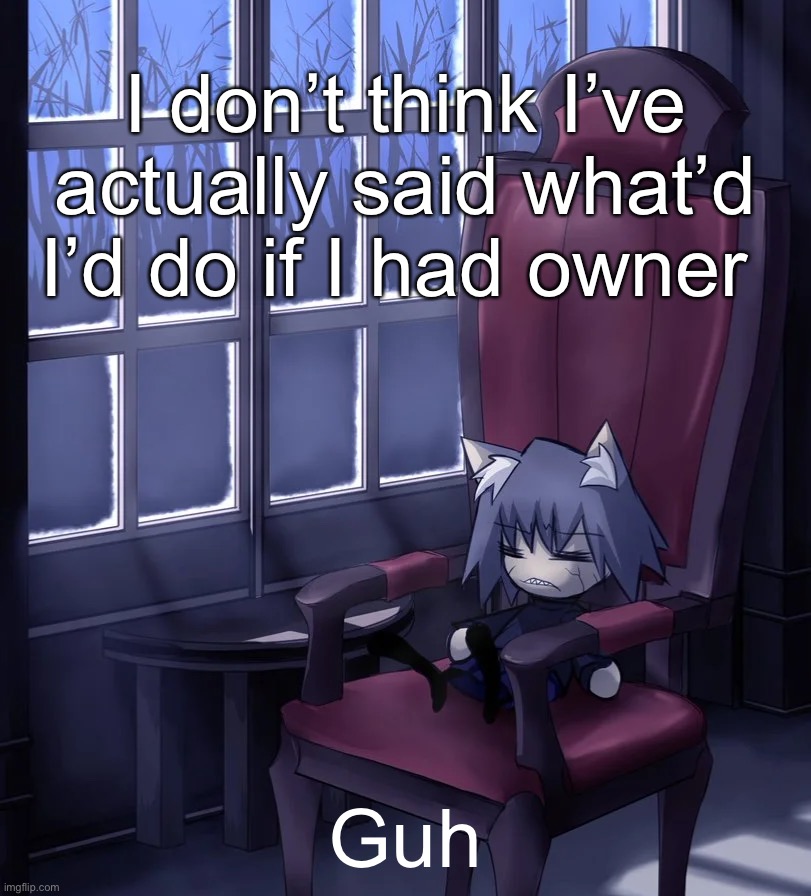 Chaos neco arc | I don’t think I’ve actually said what’d I’d do if I had owner; Guh | image tagged in chaos neco arc | made w/ Imgflip meme maker