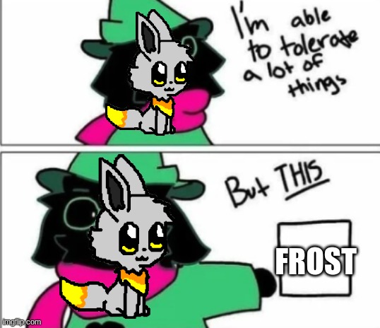 fluff boi cant tolerate this | FROST | image tagged in fluff boi cant tolerate this | made w/ Imgflip meme maker
