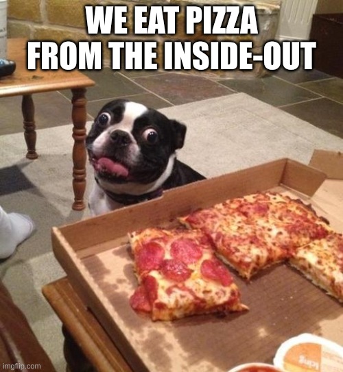 Hungry Pizza Dog | WE EAT PIZZA FROM THE INSIDE-OUT | image tagged in hungry pizza dog | made w/ Imgflip meme maker