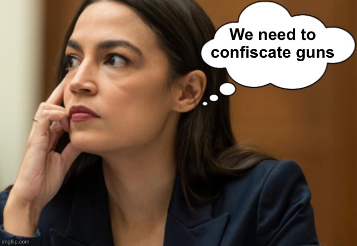 Deep thoughts with AOC | We need to confiscate guns | image tagged in deep thoughts with aoc | made w/ Imgflip meme maker