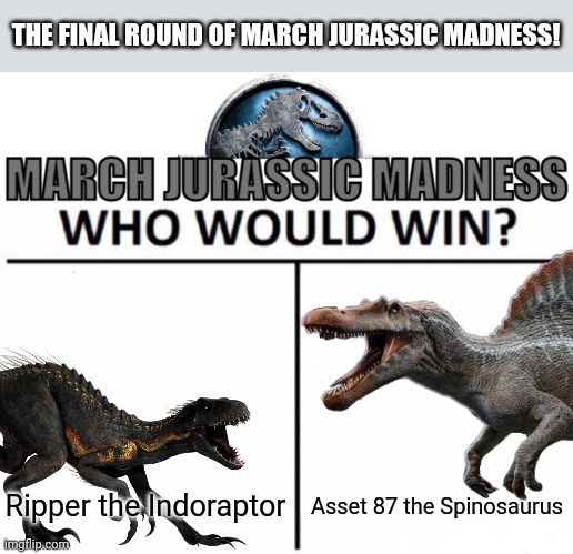 Winner takes all! | THE FINAL ROUND OF MARCH JURASSIC MADNESS! Ripper the Indoraptor; Asset 87 the Spinosaurus | image tagged in march jurassic madness,march madness | made w/ Imgflip meme maker