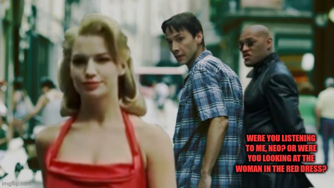 Distracted Boyfriend Matrix Edition | WERE YOU LISTENING TO ME, NEO? OR WERE YOU LOOKING AT THE WOMAN IN THE RED DRESS? | image tagged in distracted boyfriend matrix edition | made w/ Imgflip meme maker