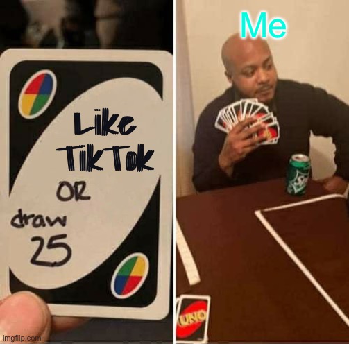 UNO Draw 25 Cards Meme | Me; Like TikTok | image tagged in memes,uno draw 25 cards | made w/ Imgflip meme maker
