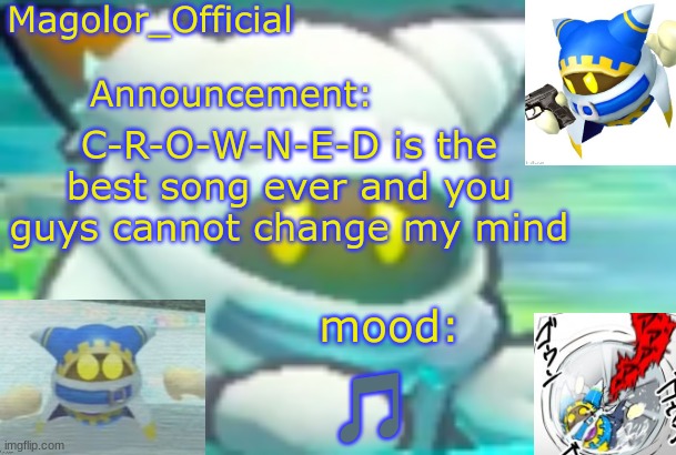 Magolor_Official's Magolor announcement temp | C-R-O-W-N-E-D is the best song ever and you guys cannot change my mind; 🎵 | image tagged in magolor_official's magolor announcement temp | made w/ Imgflip meme maker