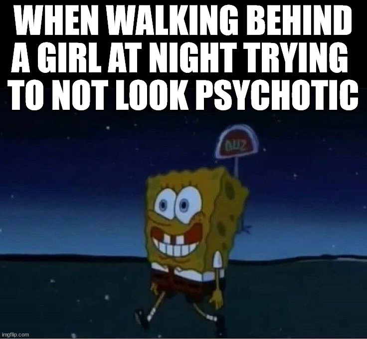 femboys awe the futuwe of ouw genyewation uwu, they awe cute, giwwy and wuvs putting things up theiw wittwe swutty boipussy, the | WHEN WALKING BEHIND A GIRL AT NIGHT TRYING 
TO NOT LOOK PSYCHOTIC | made w/ Imgflip meme maker