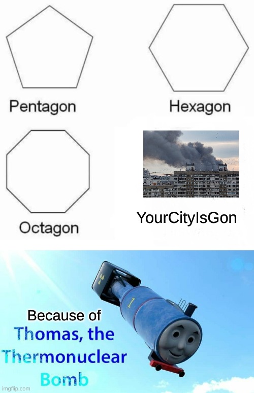 YourCityIsGon; Because of | image tagged in memes,pentagon hexagon octagon,thomas the thermonuclear bomb | made w/ Imgflip meme maker