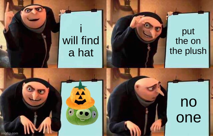bruh | i will find a hat; put the on the plush; no one | image tagged in memes,gru's plan | made w/ Imgflip meme maker