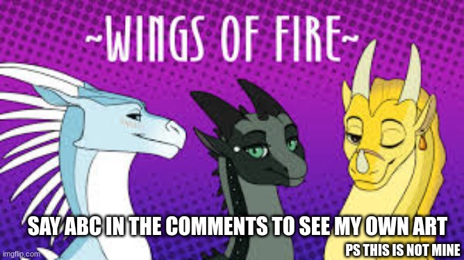mah art is coming | SAY ABC IN THE COMMENTS TO SEE MY OWN ART; PS THIS IS NOT MINE | image tagged in wings of fire | made w/ Imgflip meme maker