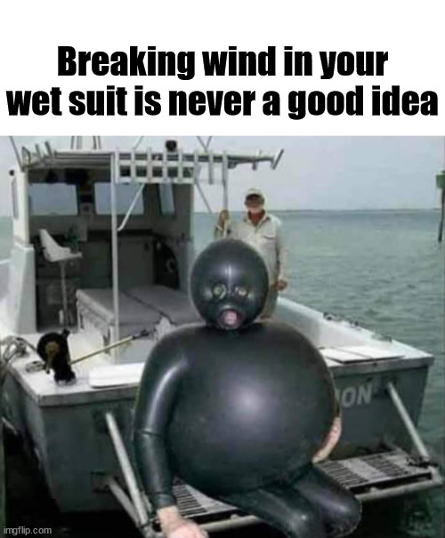 Breaking wind in your wet suit is never a good idea | made w/ Imgflip meme maker