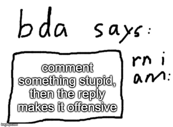 dont make it too offensive site mods probs here | comment something stupid, then the reply makes it offensive | image tagged in official badlydrawnaxolotl announcement temp | made w/ Imgflip meme maker