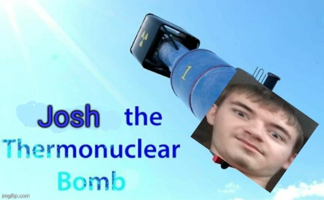 just saw this | image tagged in josh the thermonuclear bomb | made w/ Imgflip meme maker