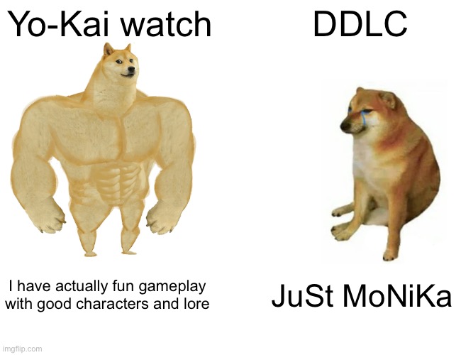 Yo-Kai watch > DDLC | Yo-Kai watch; DDLC; I have actually fun gameplay with good characters and lore; JuSt MoNiKa | image tagged in memes,buff doge vs cheems,ddlc,yokai watch | made w/ Imgflip meme maker