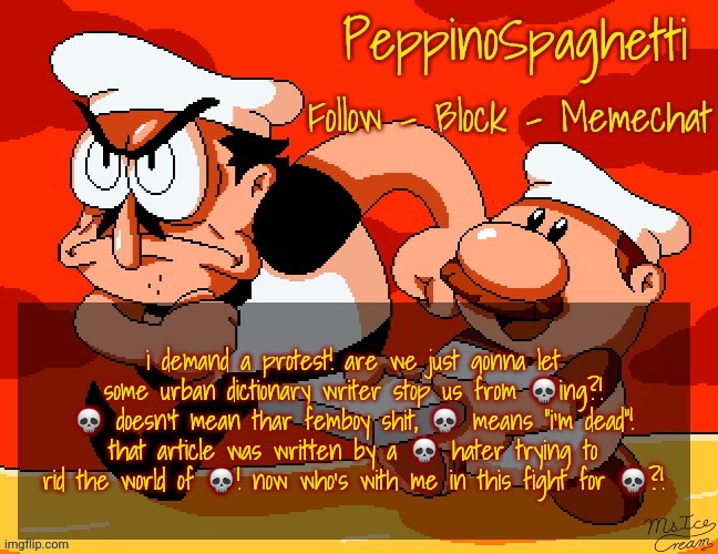 Peppino Temp | i demand a protest! are we just gonna let some urban dictionary writer stop us from 💀ing?! 💀 doesn't mean thar femboy shit, 💀 means "i'm dead"! that article was written by a 💀 hater trying to rid the world of 💀! now who's with me in this fight for 💀?! | image tagged in peppino temp | made w/ Imgflip meme maker