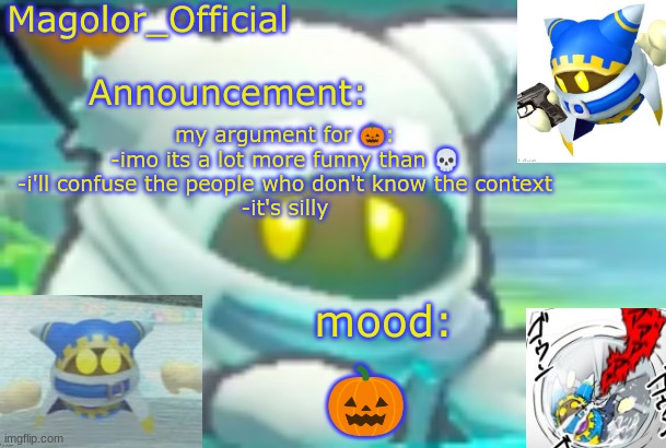 Magolor_Official's Magolor announcement temp | my argument for 🎃:
-imo its a lot more funny than 💀
-i'll confuse the people who don't know the context
-it's silly; 🎃 | image tagged in magolor_official's magolor announcement temp | made w/ Imgflip meme maker