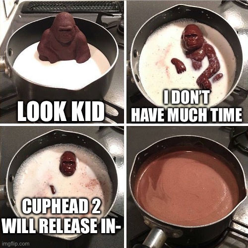The wise chocolate gorilla is perishing, listen to its final words | LOOK KID; I DON’T HAVE MUCH TIME; CUPHEAD 2 WILL RELEASE IN- | image tagged in chocolate gorilla | made w/ Imgflip meme maker