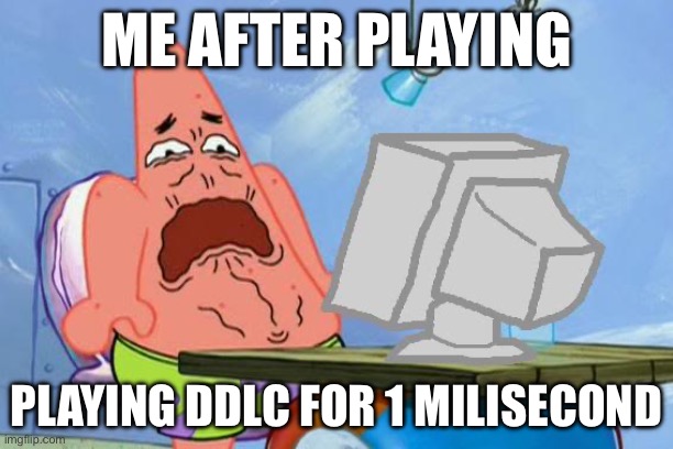 Just the_real_xXtyronian68Xx’s opinion | ME AFTER PLAYING; PLAYING DDLC FOR 1 MILISECOND | image tagged in patrick star internet disgust | made w/ Imgflip meme maker