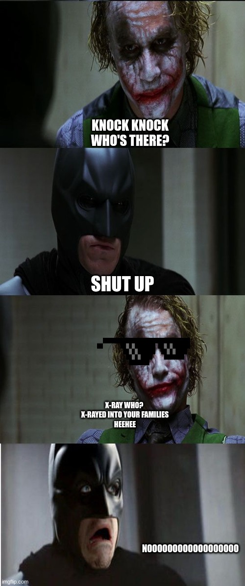 Joker scares Batman | KNOCK KNOCK
WHO'S THERE? SHUT UP; X-RAY WHO? 
X-RAYED INTO YOUR FAMILIES
HEEHEE; NOOOOOOOOOOOOOOOOOO | image tagged in joker scares batman | made w/ Imgflip meme maker