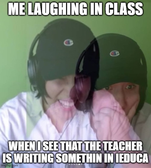 true | ME LAUGHING IN CLASS; WHEN I SEE THAT THE TEACHER IS WRITING SOMETHIN IN IEDUCA | image tagged in quackity laughing then surprised | made w/ Imgflip meme maker