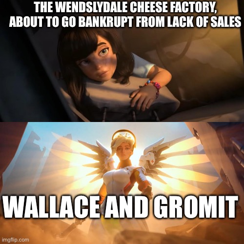 Overwatch Mercy Meme | THE WENDSLYDALE CHEESE FACTORY, ABOUT TO GO BANKRUPT FROM LACK OF SALES; WALLACE AND GROMIT | image tagged in overwatch mercy meme | made w/ Imgflip meme maker