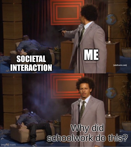 Who Killed Hannibal | ME; SOCIETAL INTERACTION; Why did schoolwork do this? | image tagged in memes,who killed hannibal | made w/ Imgflip meme maker