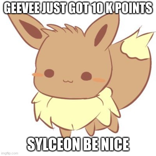 :> | GEEVEE JUST GOT 10 K POINTS; SYLCEON BE NICE | image tagged in chibi eevee | made w/ Imgflip meme maker