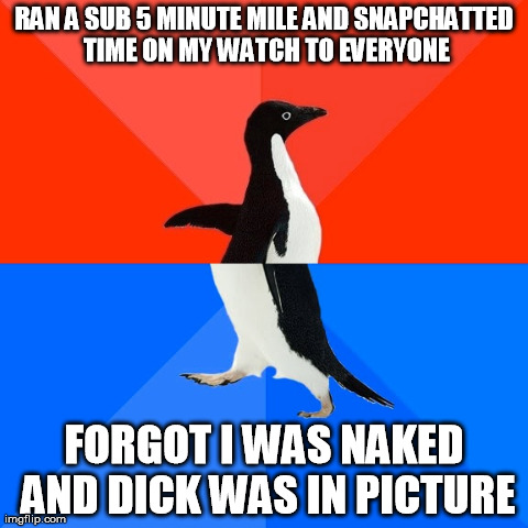 Socially Awesome Awkward Penguin Meme | RAN A SUB 5 MINUTE MILE AND SNAPCHATTED TIME ON MY WATCH TO EVERYONE FORGOT I WAS NAKED AND DICK WAS IN PICTURE | image tagged in memes,socially awesome awkward penguin,AdviceAnimals | made w/ Imgflip meme maker