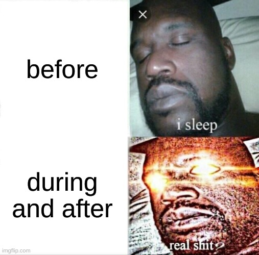 Sleeping Shaq Meme | before during and after | image tagged in memes,sleeping shaq | made w/ Imgflip meme maker