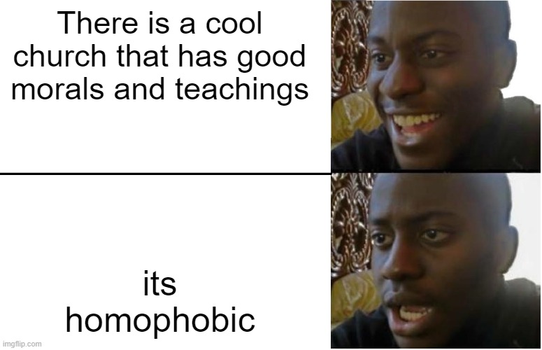 I really like the church, except when the youth and leaders bully me :) | There is a cool church that has good morals and teachings; its homophobic | image tagged in disappointed black guy | made w/ Imgflip meme maker