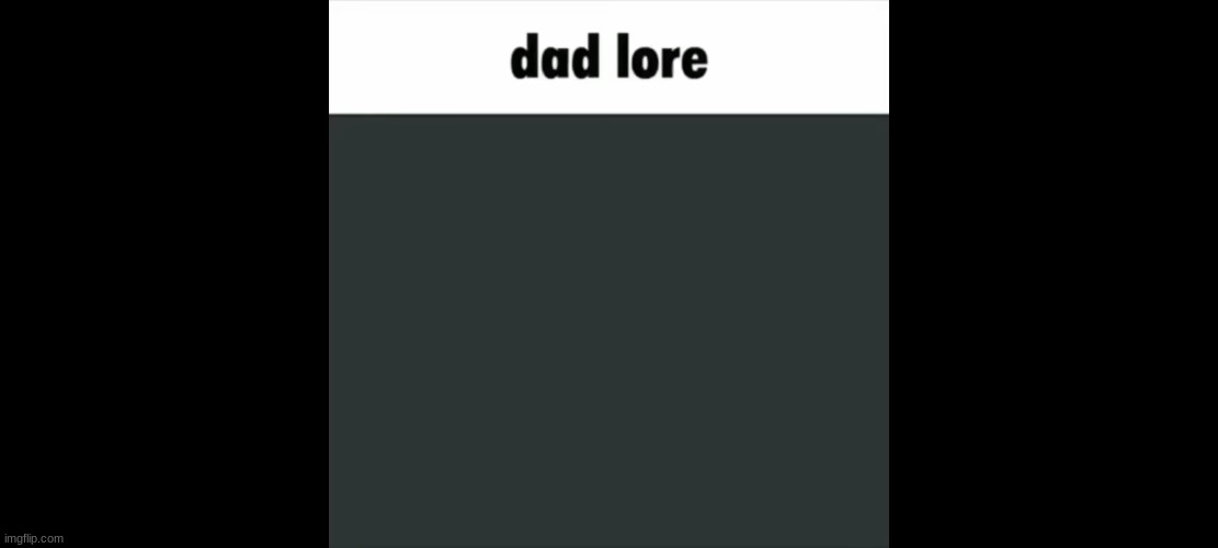 dad lore | image tagged in fun,memes,dad,blank white template | made w/ Imgflip meme maker