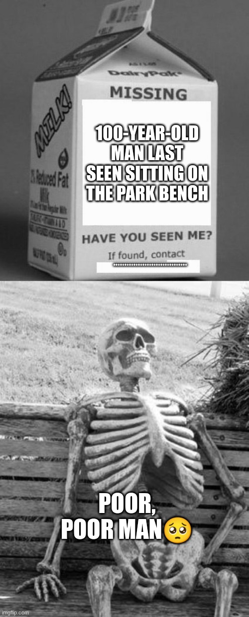 100-YEAR-OLD MAN LAST SEEN SITTING ON THE PARK BENCH; *********************************; POOR, POOR MAN🥺 | image tagged in milk carton,memes,waiting skeleton | made w/ Imgflip meme maker