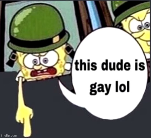 This dude is gay, LOL | image tagged in custom template,spongebob,gay,memes,fun | made w/ Imgflip meme maker