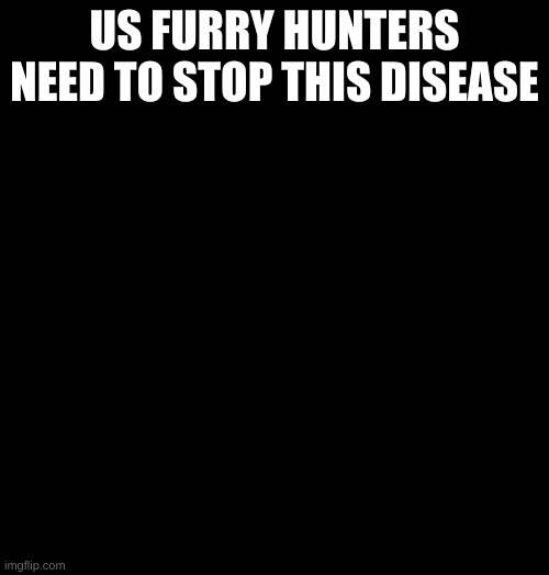 RISE UP | US FURRY HUNTERS NEED TO STOP THIS DISEASE | image tagged in furry hunter,anti furry | made w/ Imgflip meme maker