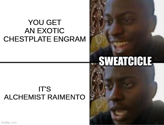 Sweatcicle will never get garry | YOU GET AN EXOTIC CHESTPLATE ENGRAM; SWEATCICLE; IT'S ALCHEMIST RAIMENTO | image tagged in oh yeah oh no | made w/ Imgflip meme maker