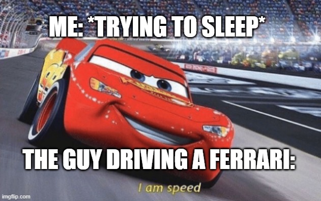 I am speed | ME: *TRYING TO SLEEP*; THE GUY DRIVING A FERRARI: | image tagged in i am speed,memes,lightning mcqueen,cars | made w/ Imgflip meme maker