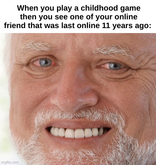 Nostalgia moment | When you play a childhood game then you see one of your online friend that was last online 11 years ago: | image tagged in hide the pain harold,gaming,front page plz | made w/ Imgflip meme maker